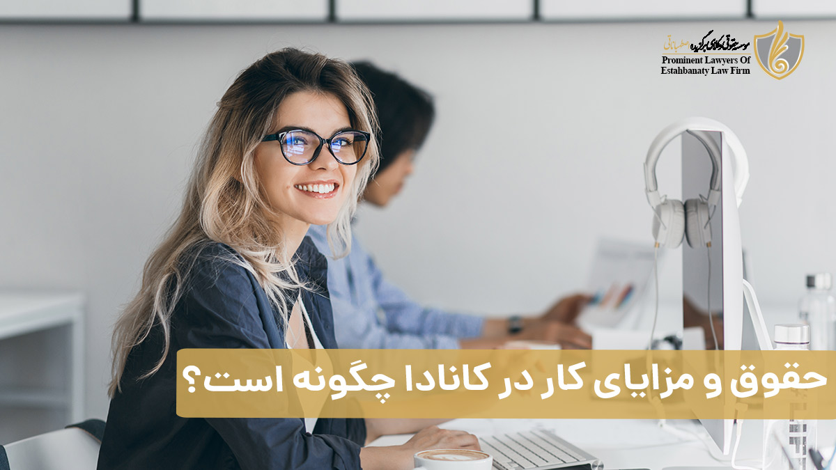 حقوق و مزایای کار در کانادا چگونه است؟