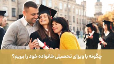 چگونه با ویزای تحصیلی خانواده خود را همراه ببریم؟